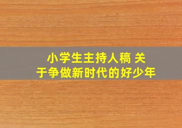 小学生主持人稿 关于争做新时代的好少年